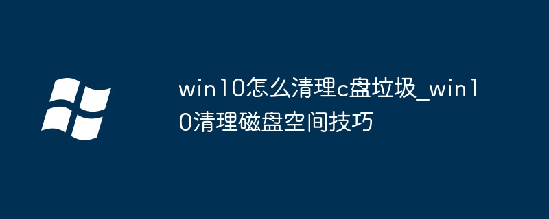 win10怎么清理c盘垃圾_win10清理磁盘空间技巧