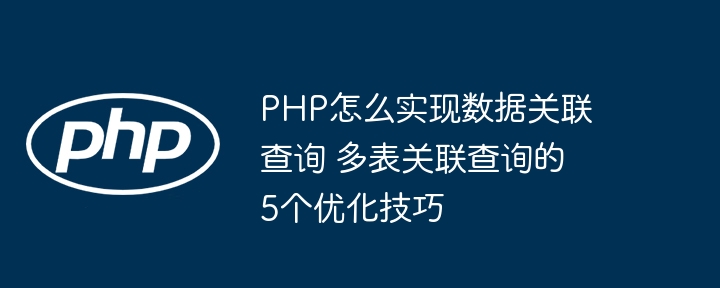 PHP多表关联查询不懂优化？这5个技巧让你效率爆表！