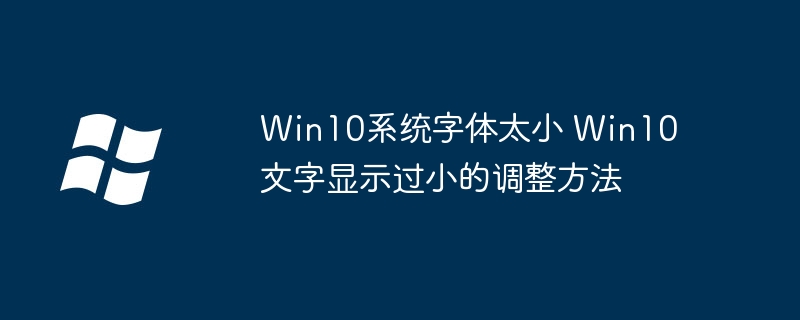 Win10字体看不清？教你快速调整字体大小超简单