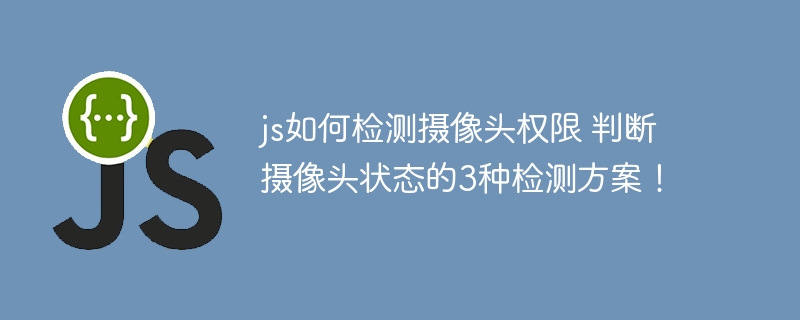 JS如何检测摄像头权限？教你3种判断摄像头状态的实用方法