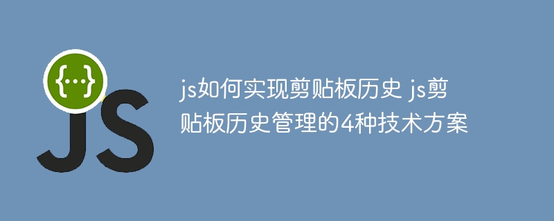 js如何实现剪贴板历史 js剪贴板历史管理的4种技术方案