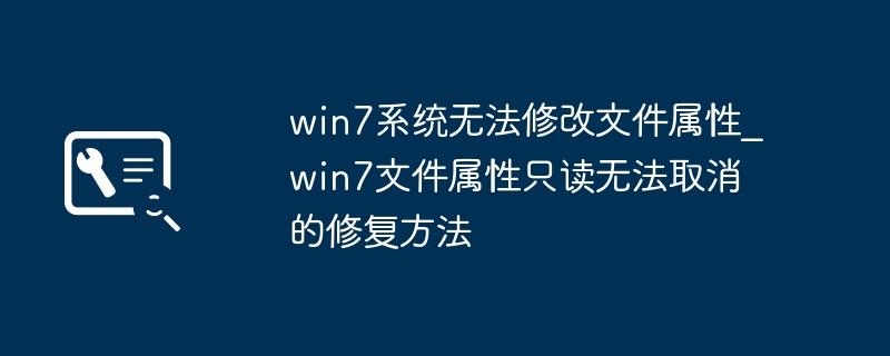 win7系统无法修改文件属性_win7文件属性只读无法取消的修复方法