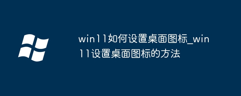 win11如何设置桌面图标_win11设置桌面图标的方法