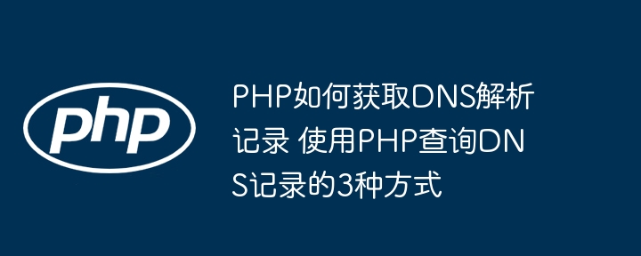 PHP如何获取DNS解析记录 使用PHP查询DNS记录的3种方式