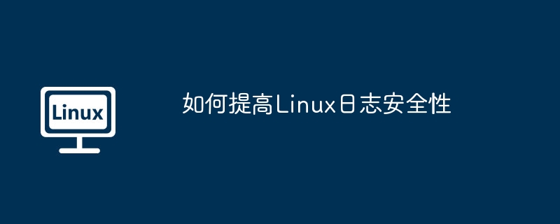 如何提高Linux日志安全性