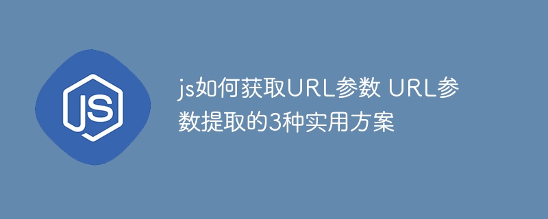 JS实战：手把手教你3种方法快速获取URL参数（附代码）