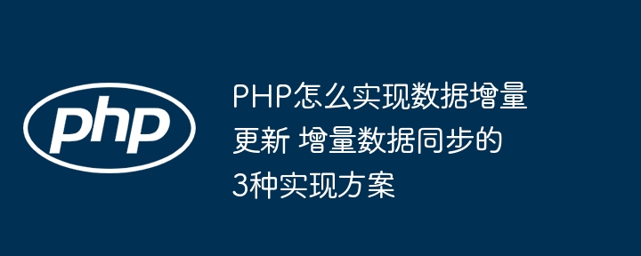 PHP怎么实现数据增量更新 增量数据同步的3种实现方案