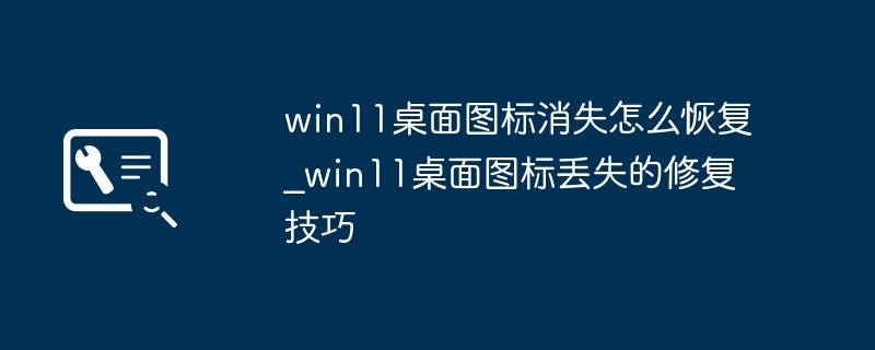 Win11桌面图标消失？简单几步快速恢复小技巧