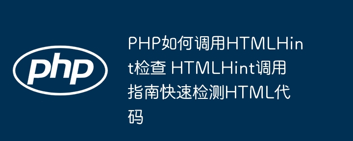 PHP如何调用HTMLHint？手把手教你快速检测HTML代码