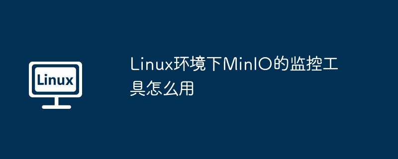 Linux环境下MinIO的监控工具怎么用