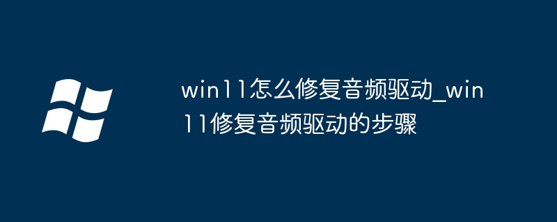 win11怎么修复音频驱动_win11修复音频驱动的步骤