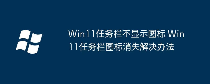 Win11任务栏图标不见啦？超简单修复方法来帮你