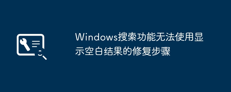 Win10搜索框变空白了？手把手教你快速修复Windows搜索功能
