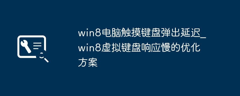 win8电脑触摸键盘弹出延迟_win8虚拟键盘响应慢的优化方案