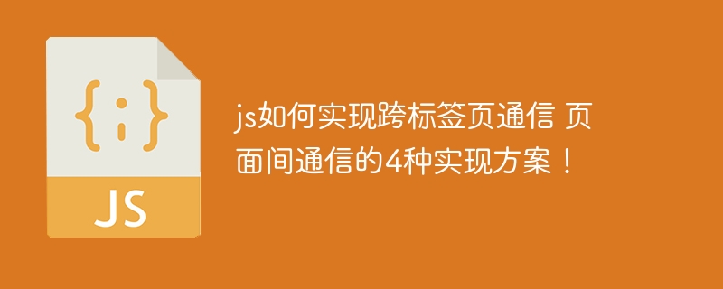 js如何实现跨标签页通信 页面间通信的4种实现方案!