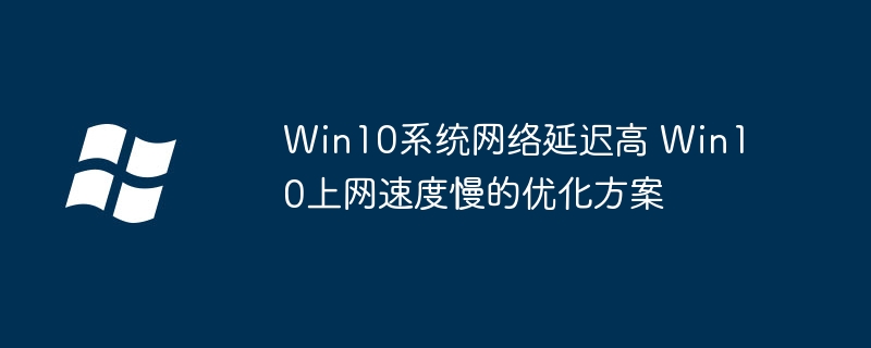 Win10网络卡顿？超简单优化教程提升你的网速！