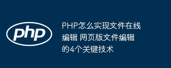 PHP怎么实现文件在线编辑 网页版文件编辑的4个关键技术