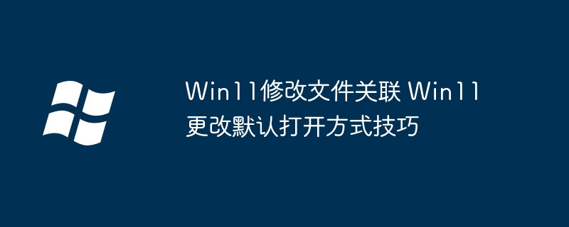 Win11修改文件关联 Win11更改默认打开方式技巧