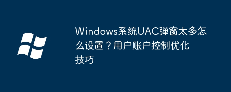 win系统老是弹UAC窗口？教你一键关闭用户账户控制
