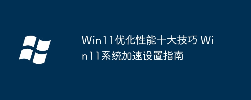 Win11速度党福音！超全性能优化提速技巧