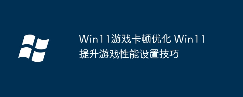 Win11游戏卡顿优化 Win11提升游戏性能设置技巧