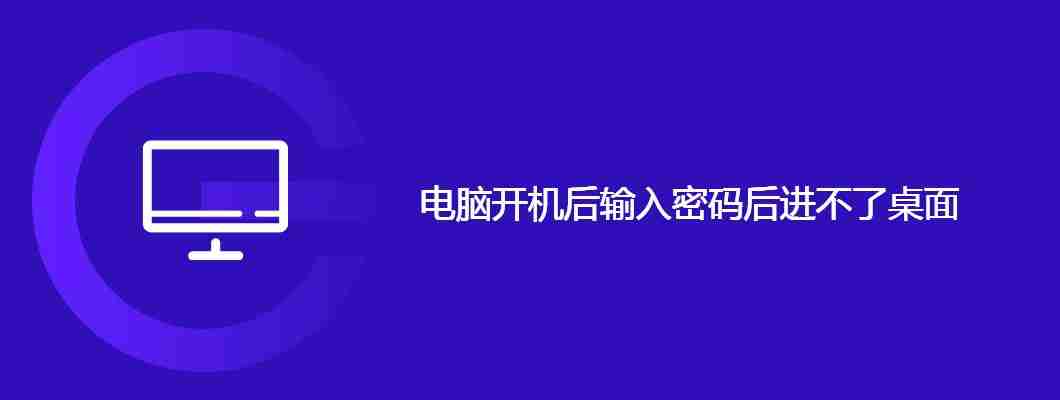 电脑开机后输入密码后进不了桌面