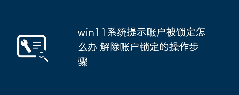 win11账户被锁了？超简单解锁教程来了！