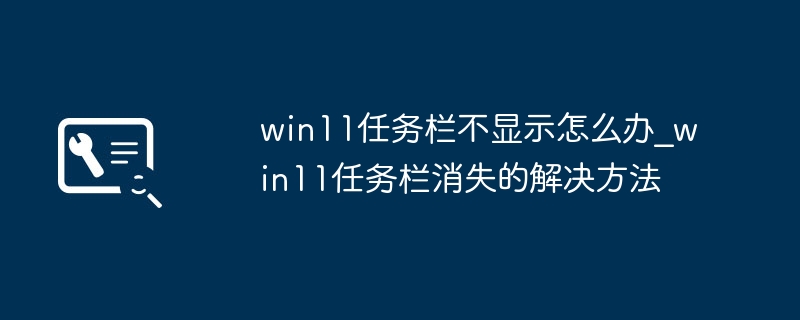 Win11任务栏没了？简单几步帮你快速找回任务栏