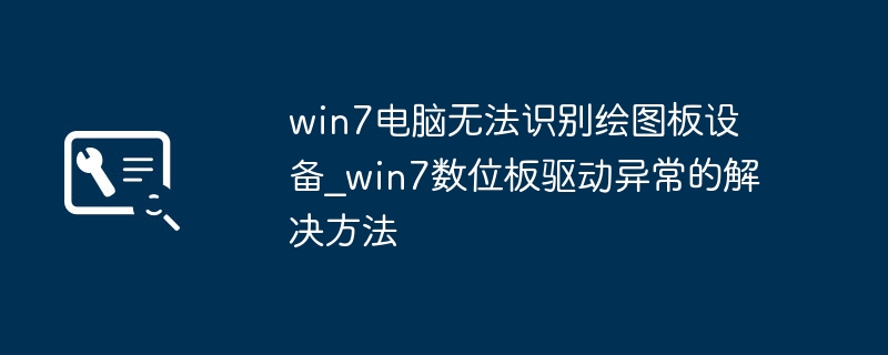 win7电脑不认绘图板？手把手教你搞定数位板驱动问题