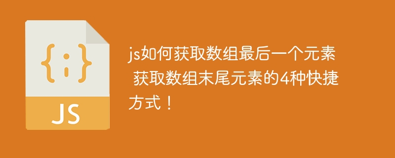 js如何获取数组最后一个元素 获取数组末尾元素的4种快捷方式！