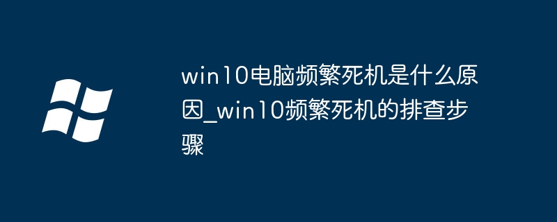 win10电脑频繁死机是什么原因_win10频繁死机的排查步骤