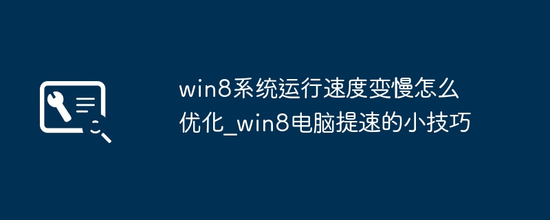 win8系统运行速度变慢怎么优化_win8电脑提速的小技巧