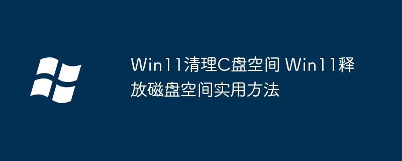 Win11必看！C盘爆满怎么办？手把手教你清理磁盘空间