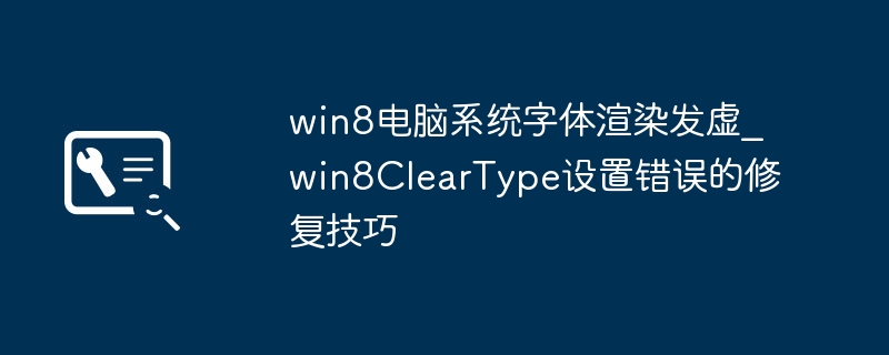 win8电脑系统字体渲染发虚_win8ClearType设置错误的修复技巧