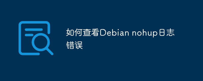 如何查看Debian nohup日志错误