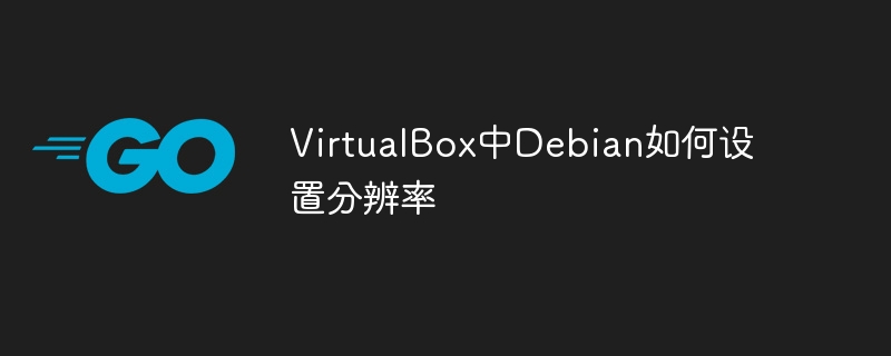VirtualBox玩Debian怎么调分辨率？超简单教程来啦！
