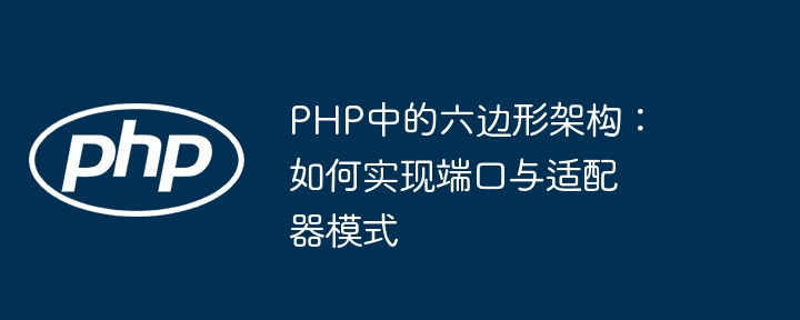 手把手教你用PHP实现六边形架构（端口&适配器模式）