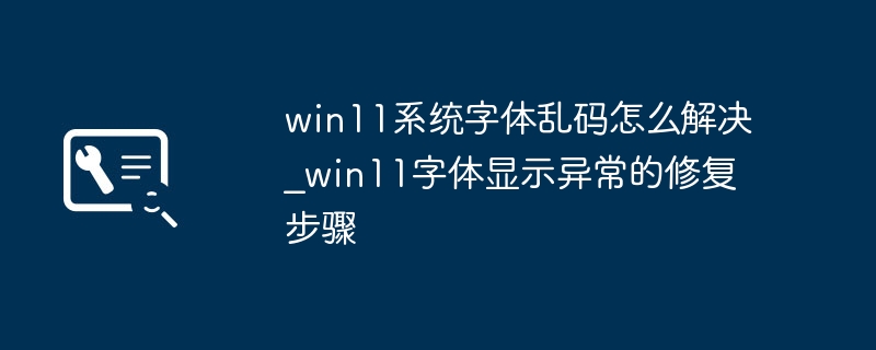 win11系统字体乱码怎么解决_win11字体显示异常的修复步骤