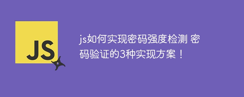 js如何实现密码强度检测 密码验证的3种实现方案！