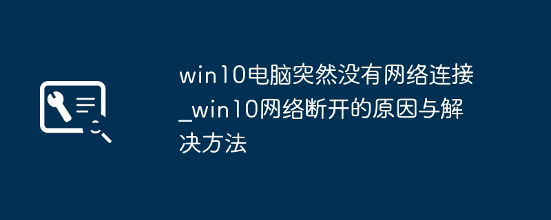 win10电脑突然没有网络连接_win10网络断开的原因与解决方法