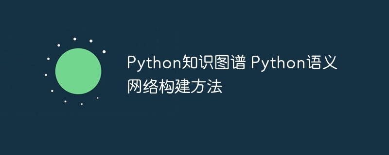 手把手教你用Python搭建知识图谱，打造专属语义网络