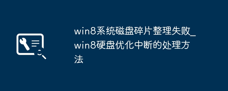 win8系统磁盘碎片整理失败_win8硬盘优化中断的处理方法