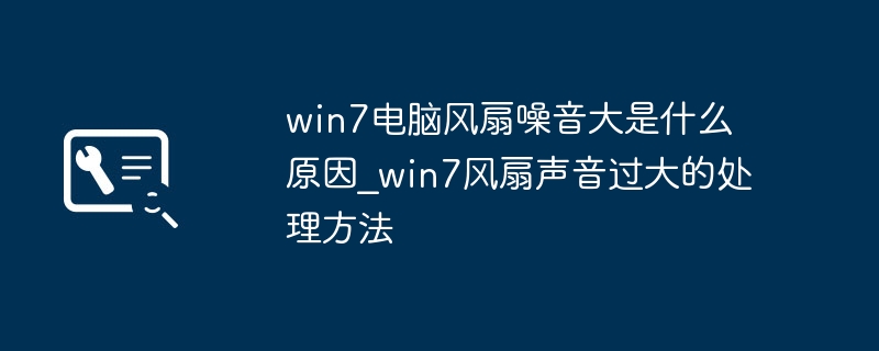 win7电脑风扇噪音大？简单几步帮你搞定风扇声响问题