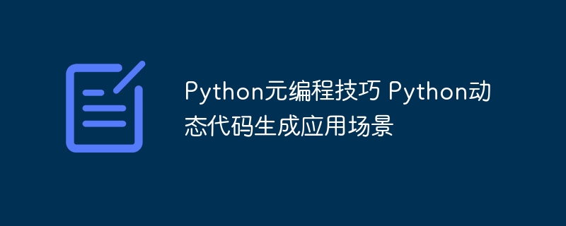 Python元编程教程：手把手教你动态生成代码（附实战案例）