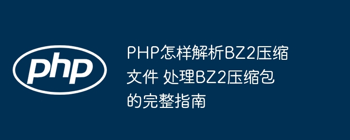 手把手教你用PHP搞定BZ2压缩文件解压