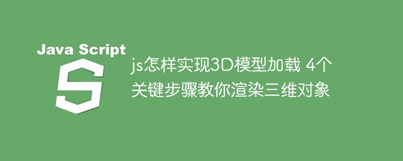 js怎样实现3D模型加载 4个关键步骤教你渲染三维对象
