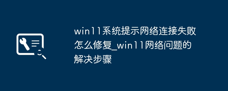 Win11网络连接失败？超简单修复教程来了！