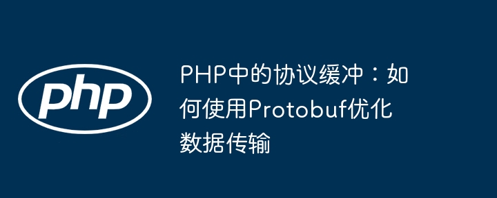 PHP中的协议缓冲:如何使用Protobuf优化数据传输