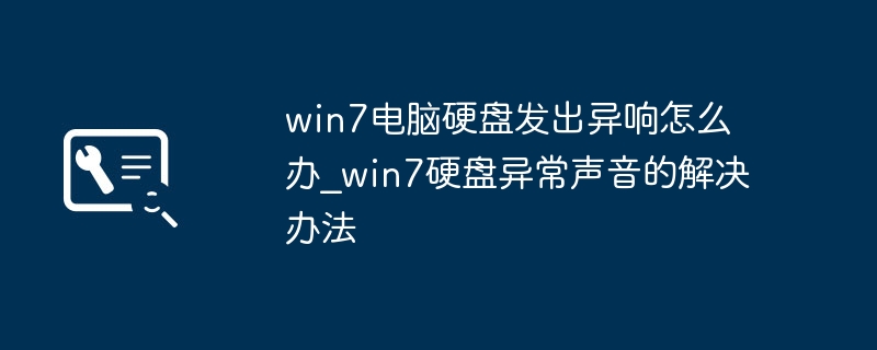 win7电脑硬盘狂叫怎么解决？手把手教你修复硬盘异响