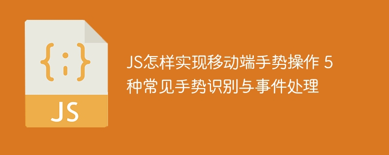 JS怎样实现移动端手势操作 5种常见手势识别与事件处理